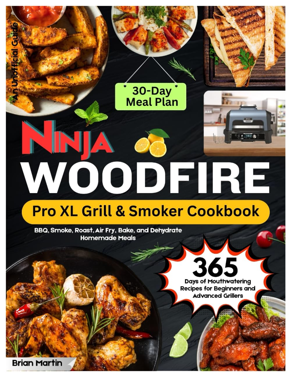 Ninja Woodfire Pro XL Grill & Smoker Cookbook: 365 Days of Mouthwatering Recipes for Beginners and Advanced Grillers. BBQ, Smoke, Roast, Air Fry, ... a 30-Day Meal Plan (An Unofficial Guide).