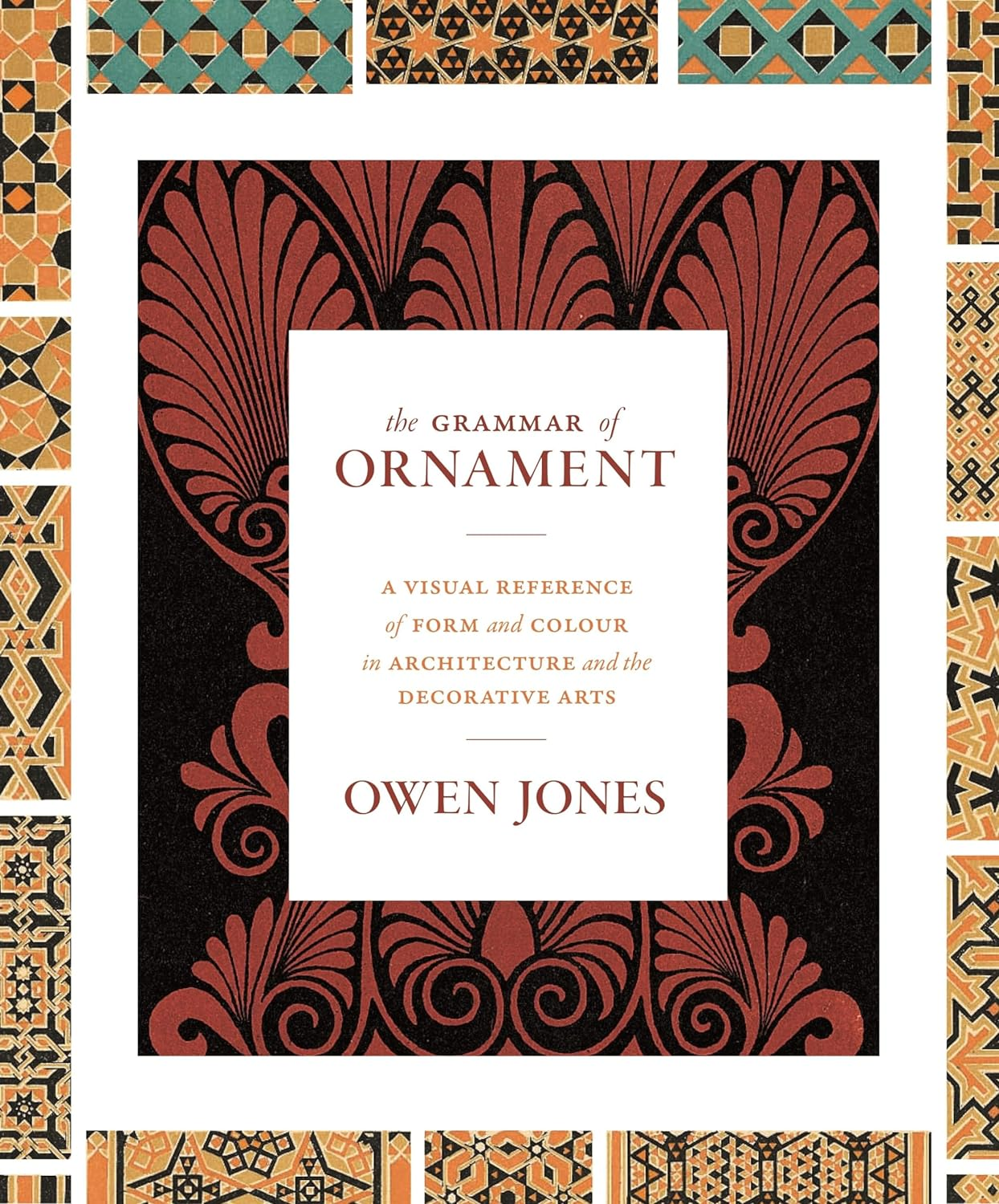 Grammar of Ornament: a Visual Reference of Form and Colour in Architecture and the Decorative Arts - the Complete and Unabridged Full-Color Edition