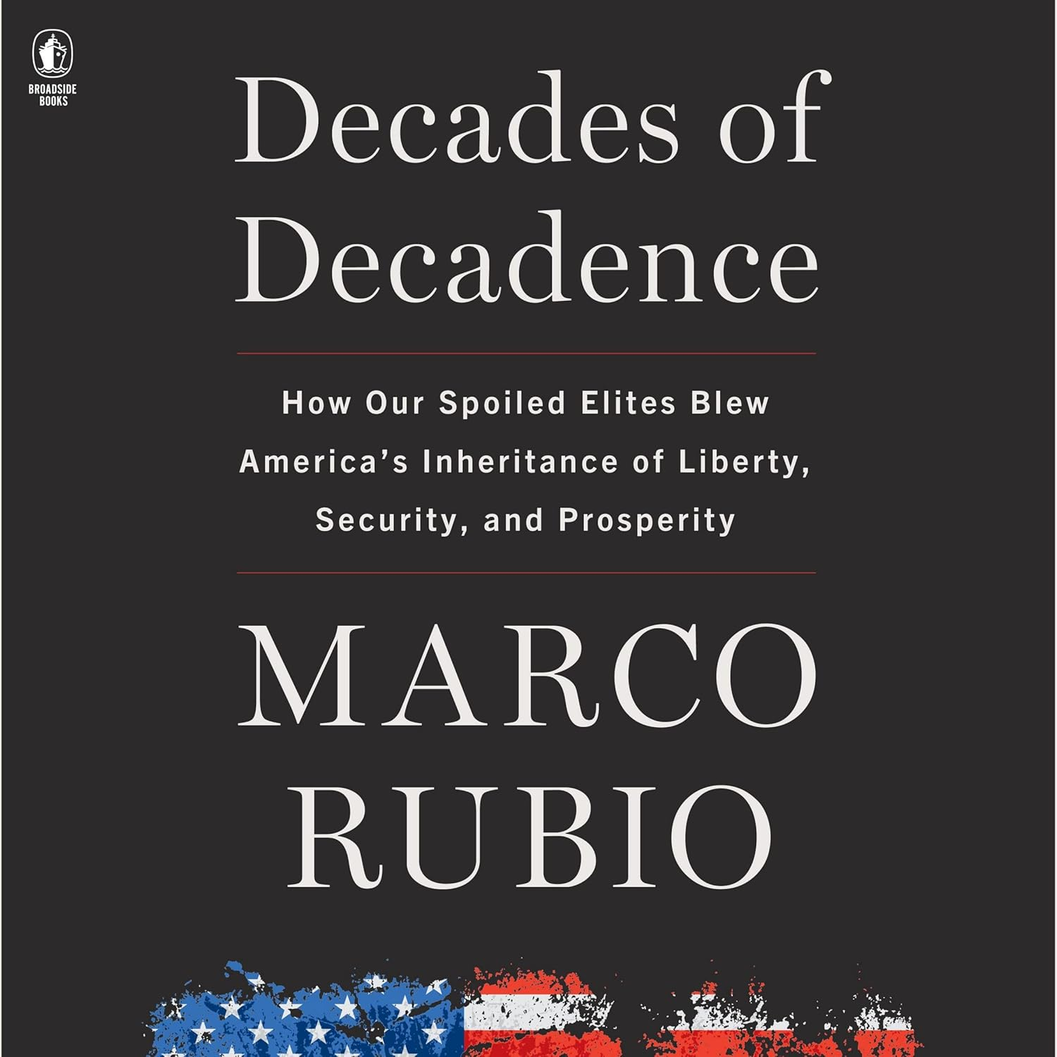 Decades of Decadence: How Our Spoiled Elites Blew America'S Inheritance of Liberty, Security, and Prosperity