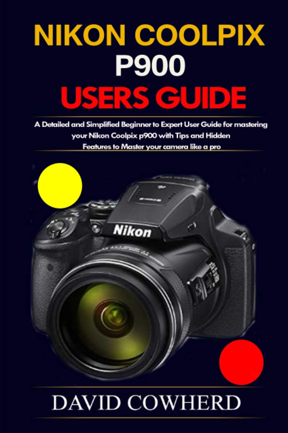 Nikon Coolpix P900 Users Guide: a Detailed and Simplified Beginner to Expert User Guide for Mastering Your Nikon Coolpix P900 with Tips and Hidden Features to Master Your Camera like a Pro image number 1