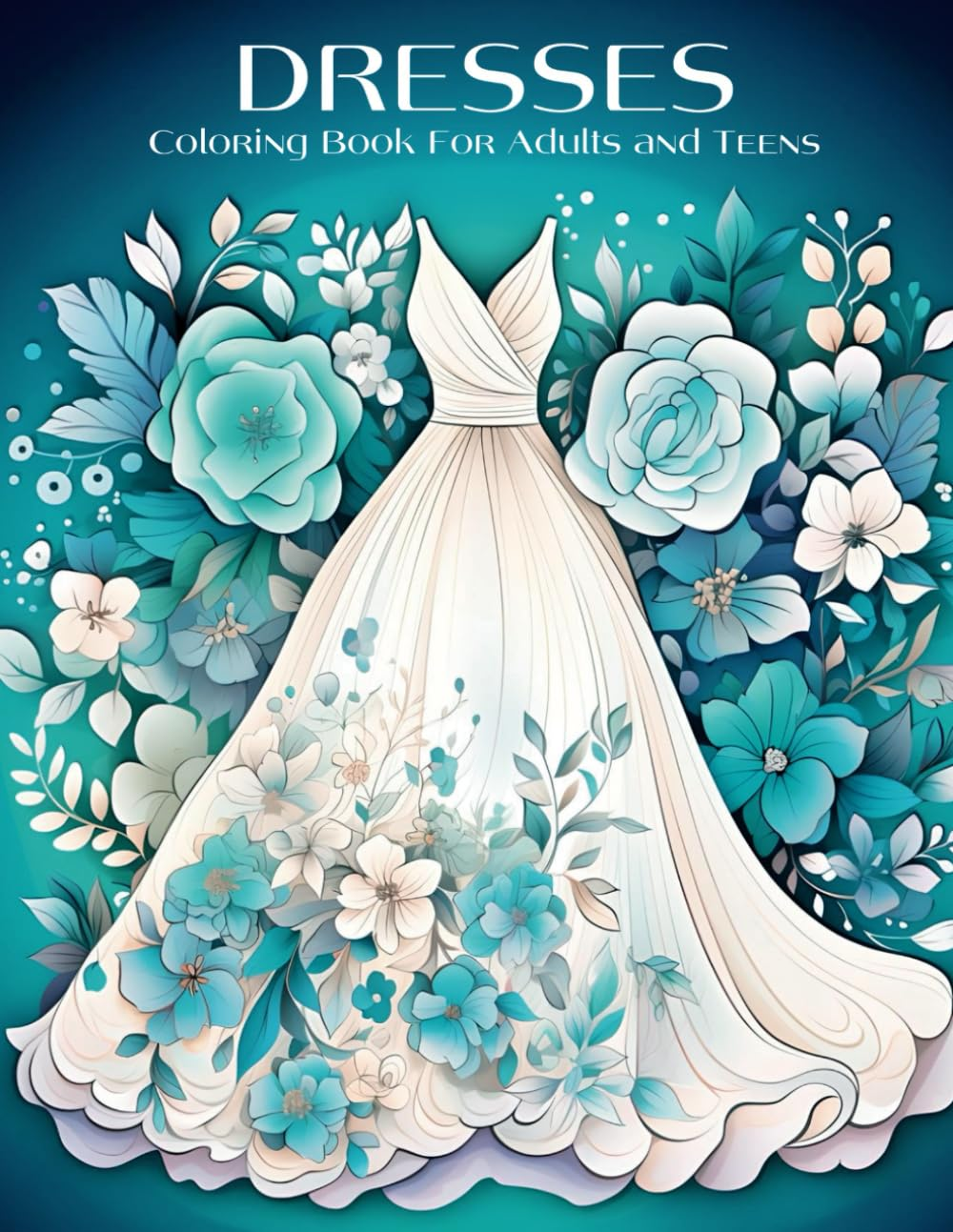 Dresses Coloring Book for Adults and Teens: Vintage to Modern Fashion for Women - 50 Chic Designs Including Floral Patterns, Summer Styles, and ... and Creativity, Ideal for Women and Girls