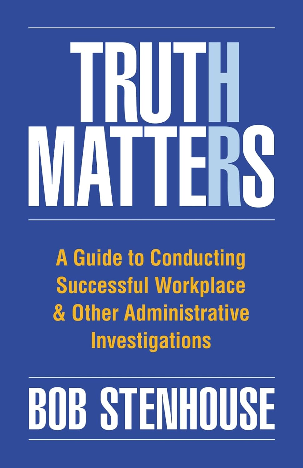 Truth Matters: a Guide to Conducting Successful Workplace & Other Administrative Investigations