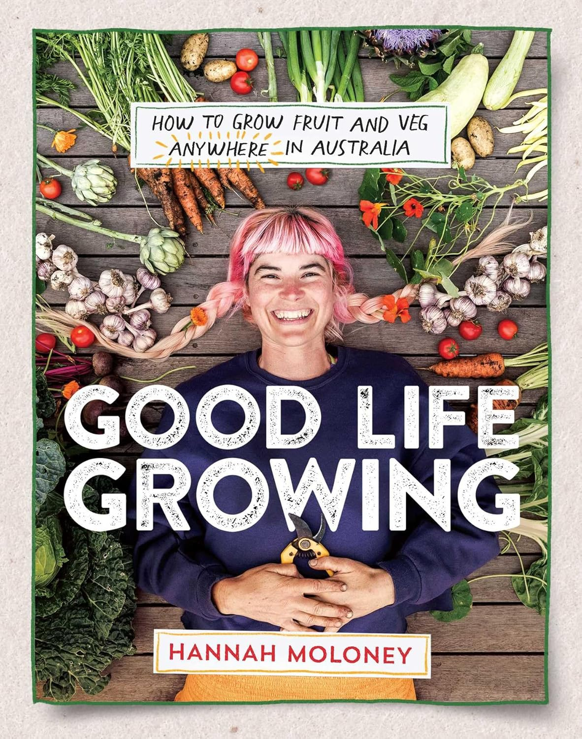 Good Life Growing: How to Grow Fruit and Veg Anywhere in Australia