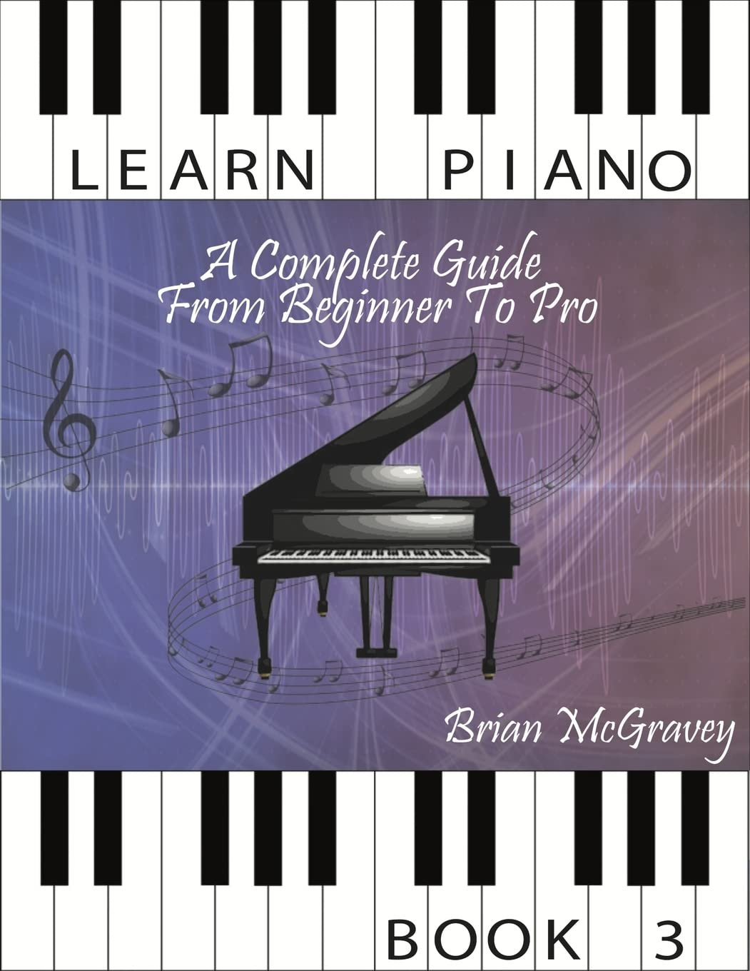 Learn Piano: a Complete Guide from Beginner to Pro Book 3