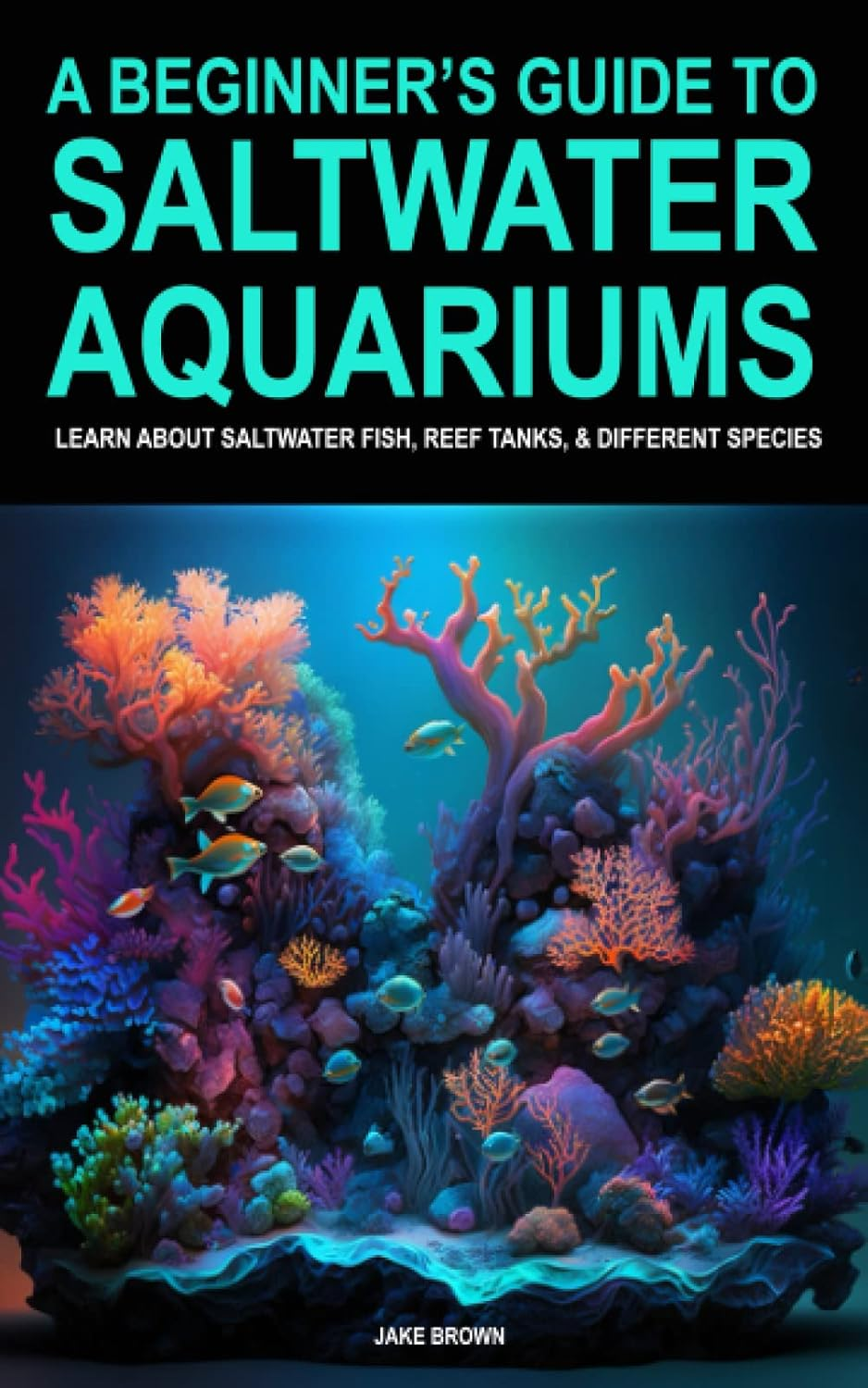 A Beginner&rsquo;S Guide to Saltwater Aquariums - Learn about Saltwater Fish, Reef Tanks, & Different Species
