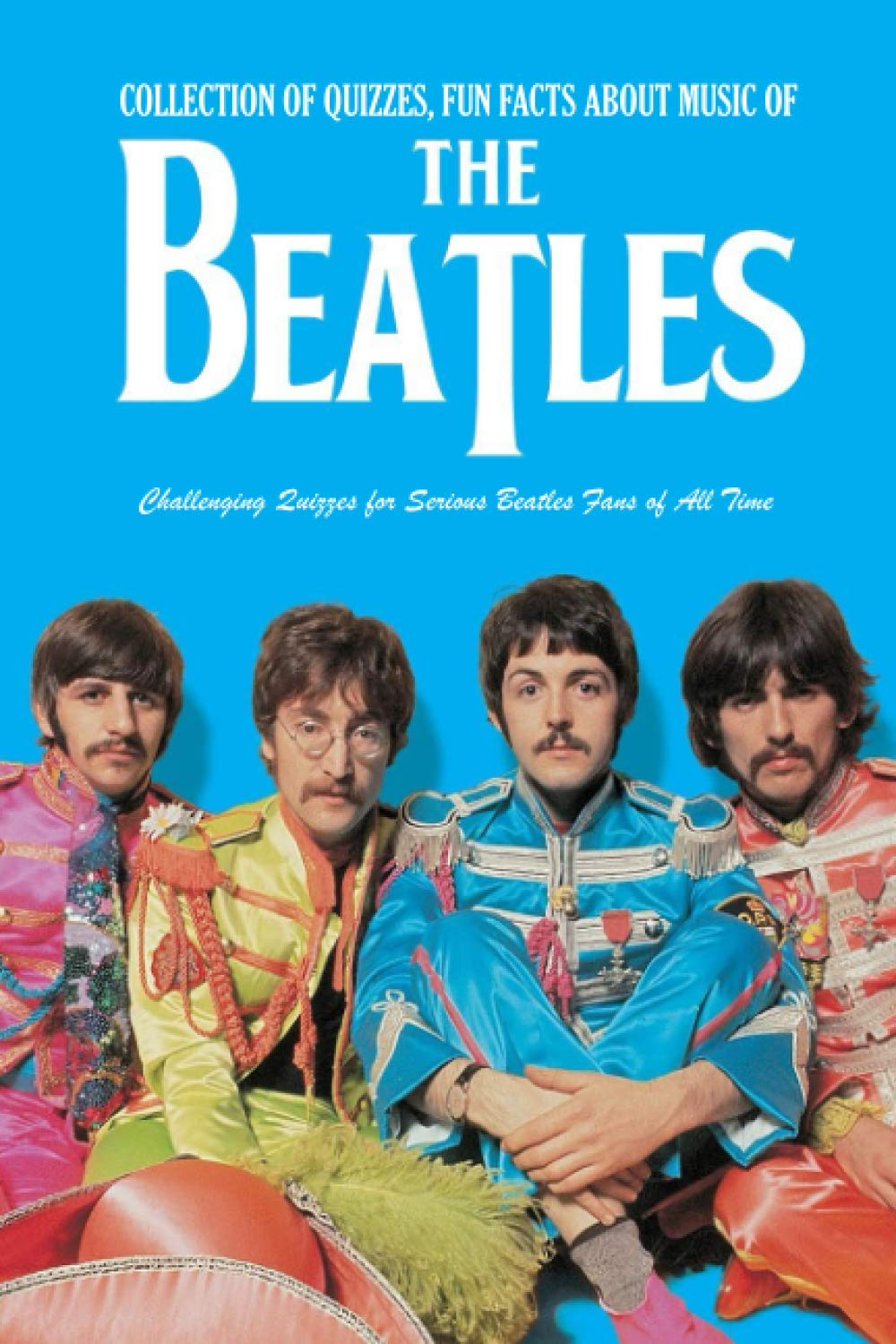 Collection of Quizzes, Fun Facts about Music of the Beatles: Challenging Quizzes for Serious Beatles Fans of All Time: Music Man Book image number 1