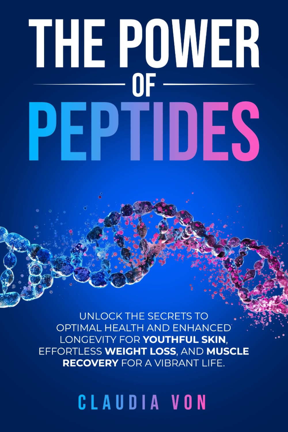 The Power of Peptides: Unlock the Secrets to Optimal Health and Enhanced Longevity for Youthful Skin, Effortless Weight Loss, and Muscle Recovery for a Vibrant Life.