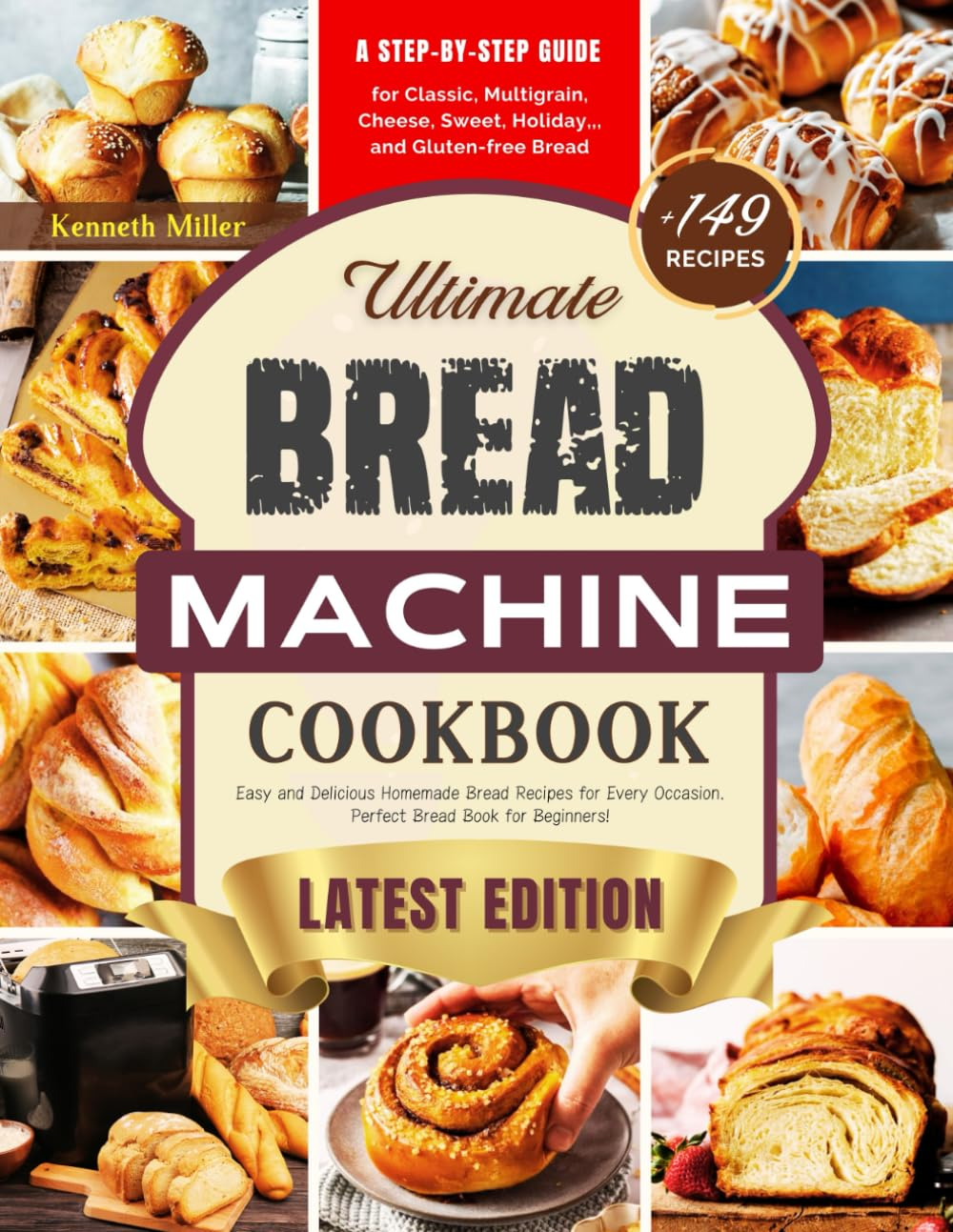 Ultimate Bread Machine Cookbook (2024 Edition): +149 Easy and Delicious Homemade Bread Recipes for Every Occasion. a Step-By-Step Guide for Classic, ... Bread. Perfect Bread Book for Beginners!
