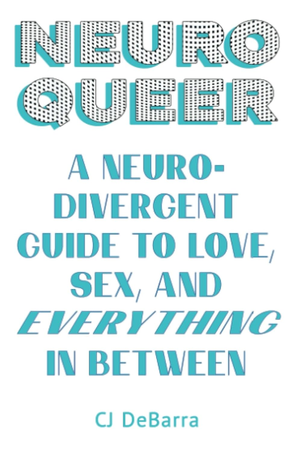 Neuroqueer: a Neurodivergent Guide to Love, Sex, and Everything in Between