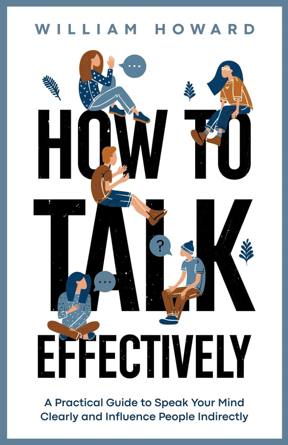 How to Talk Effectively: a Practical Guide to Speak Your Mind Clearly and Influence People Indirectly image number 1