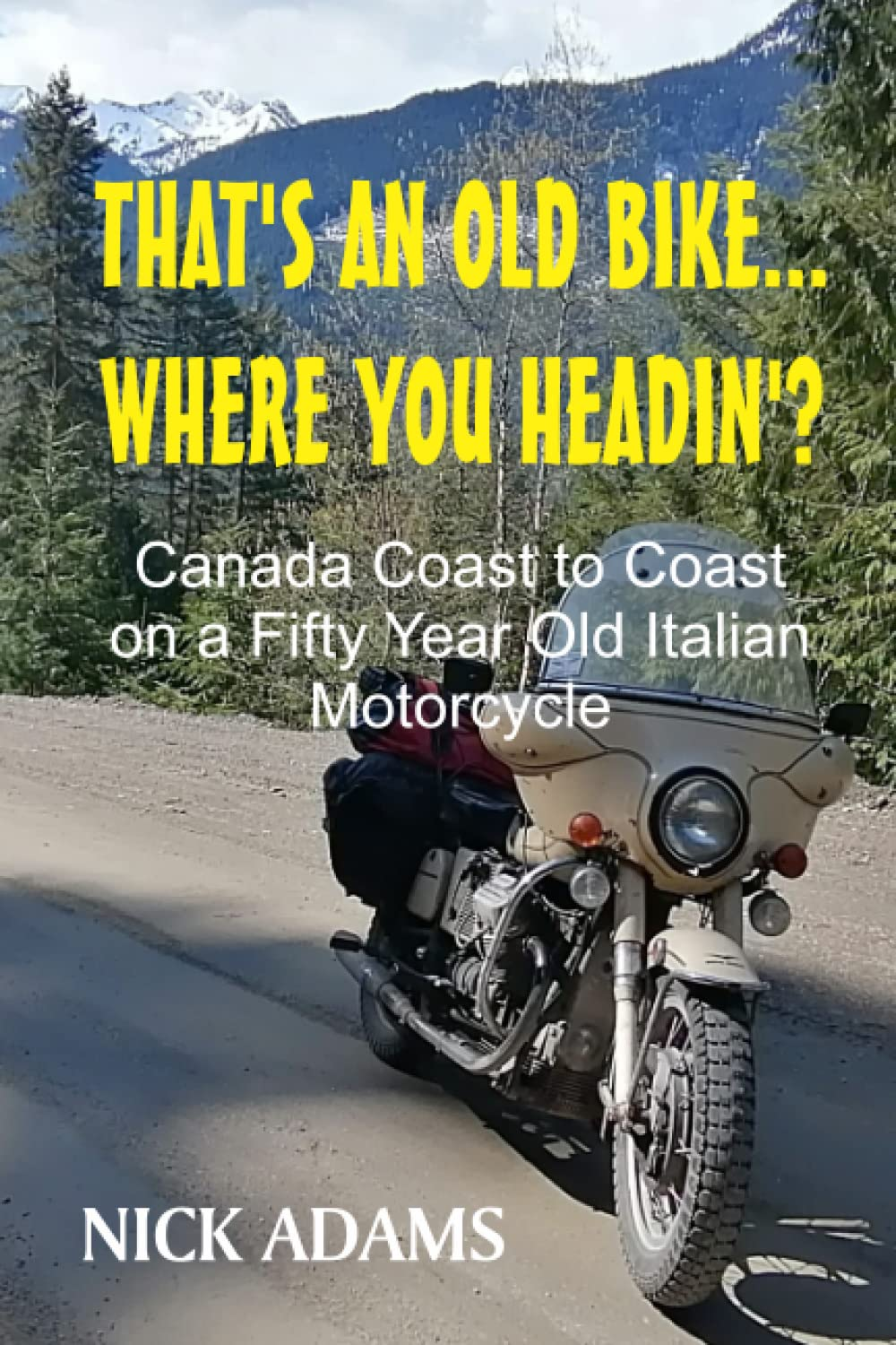 THAT'S an OLD BIKE - WHERE YOU HEADIN'?: Canada Coast to Coast on a Fifty Year Old Italian Motorcycle