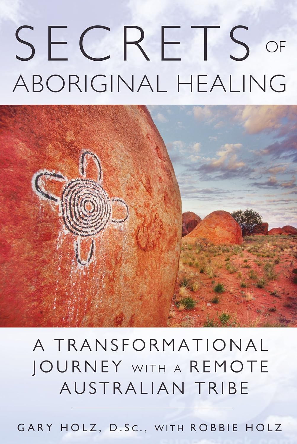 Secrets of Aboriginal Healing: a Physicist'S Journey with a Remote Australian Tribe