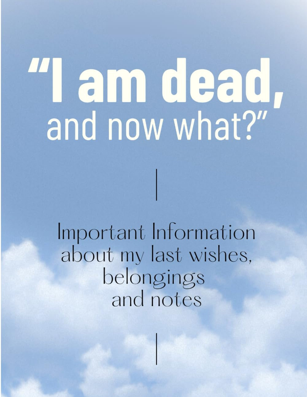 I Am Dead, and Now What? the Ultimate Organizar after Life to Help Your Loved Ones: the Complete Guide to Organizing Your Lifes' Essentials for Peace on Mind