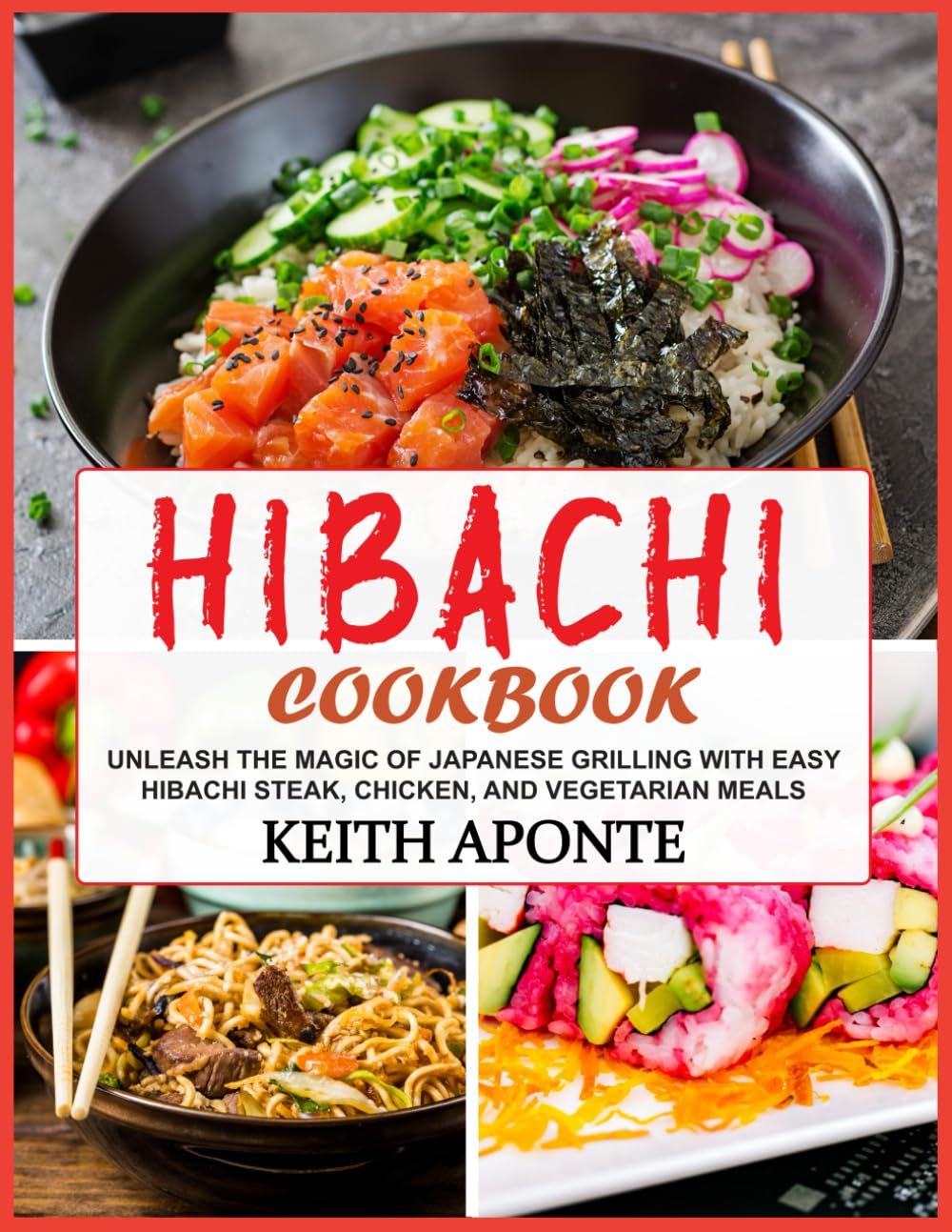 Hibachi Cookbook: Unleash the Magic of Japanese Grilling with Easy Hibachi Steak, Chicken, and Vegetarian Meals