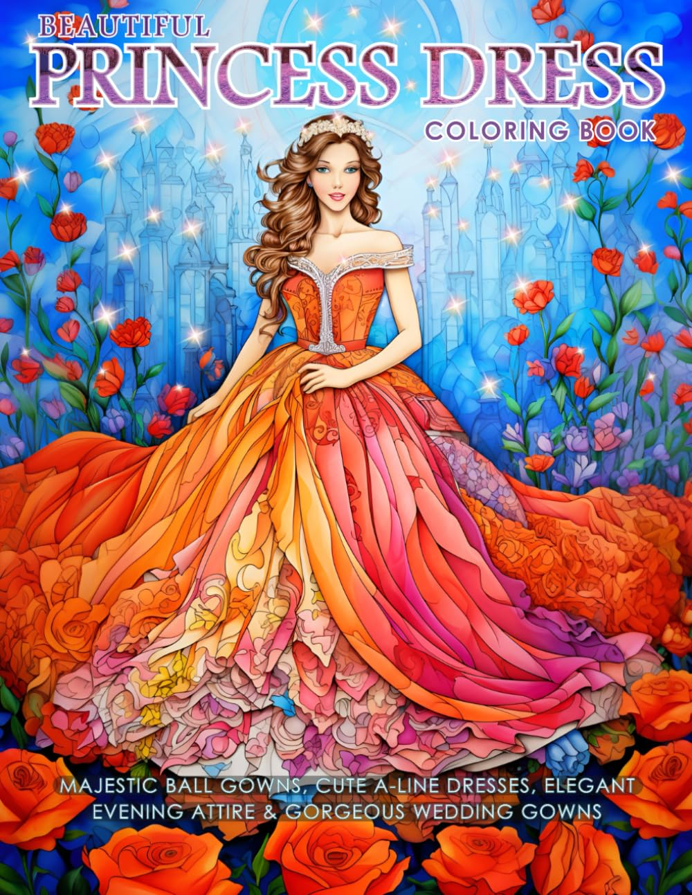 Beautiful Princess Dress Coloring Book: Majestic Ball Gowns, Cute A-Line Dresses, Elegant Evening Attire & Gorgeous Wedding Gowns