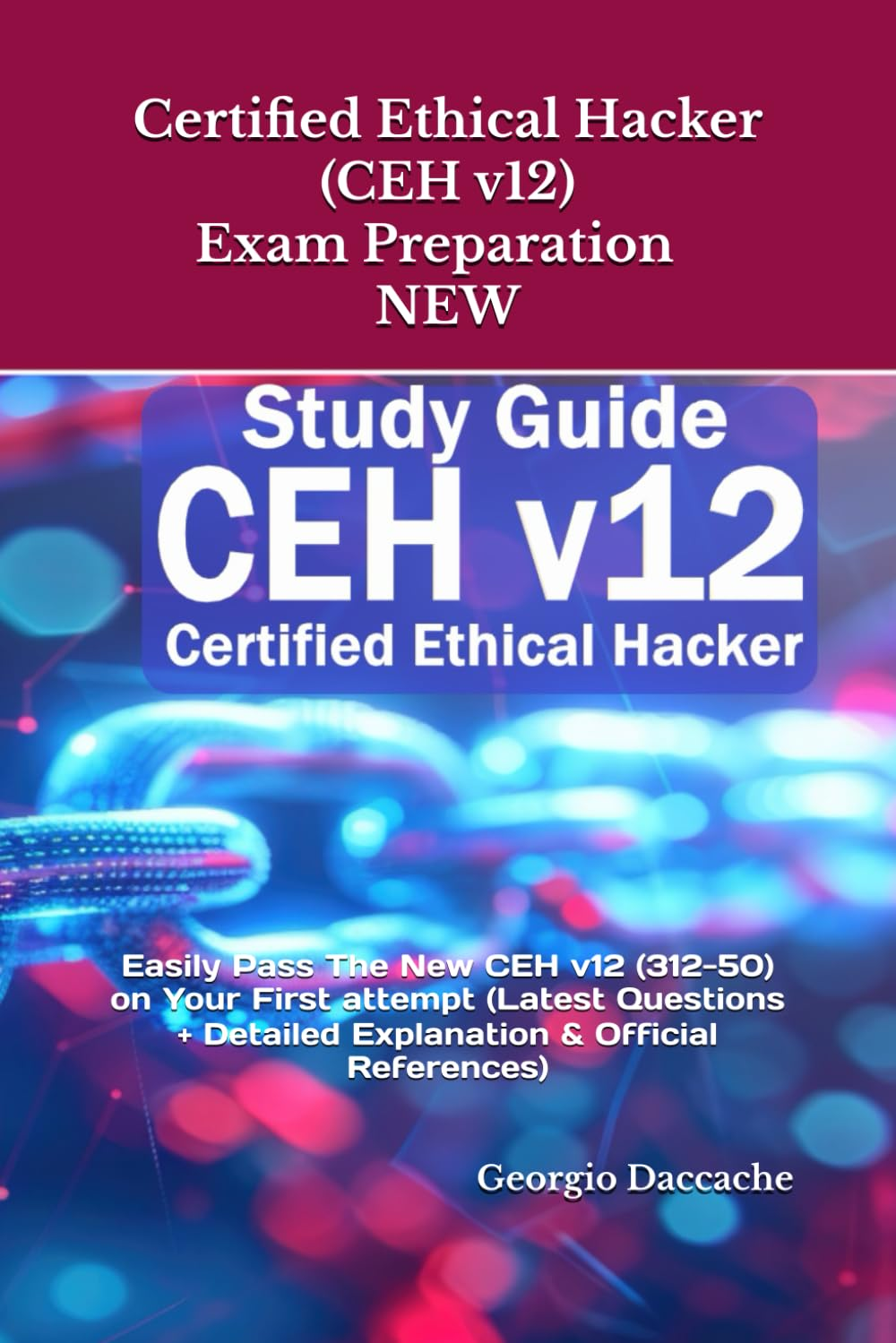 Certified Ethical Hacker (CEH V12) Exam Preparation - NEW: Easily Pass the New CEH V12 (312-50) on Your First Attempt (Latest Questions + Detailed Explanation & Official References)