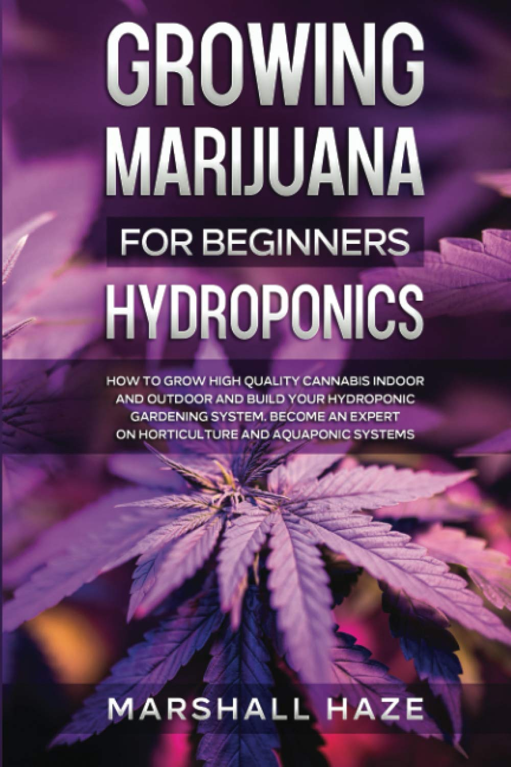 Growing Marijuana for Beginners - Hydroponics: How to Grow High Quality Cannabis Indoor and Outdoor and Build Your Hydroponic Gardening System. Become an Expert on Horticulture and Aquaponic Systems.