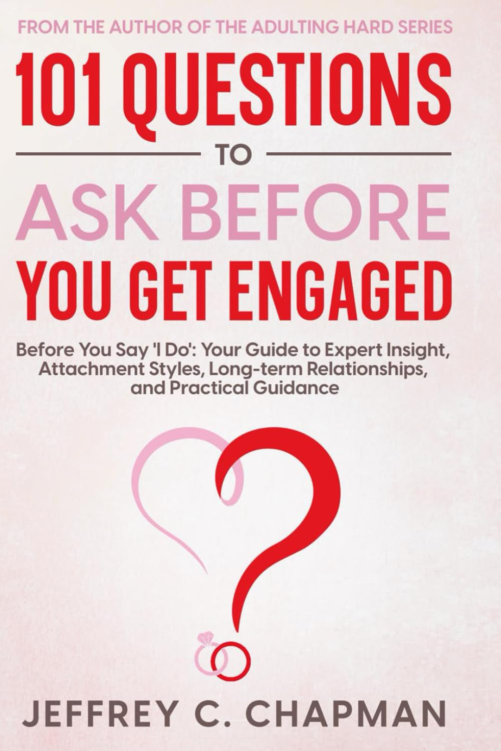 101 Questions to Ask before You Get Engaged: before You Say 'I Do': Your Guide to Expert Insight, Attachment Styles, Long-Term Relationships, and Practical Guidance.