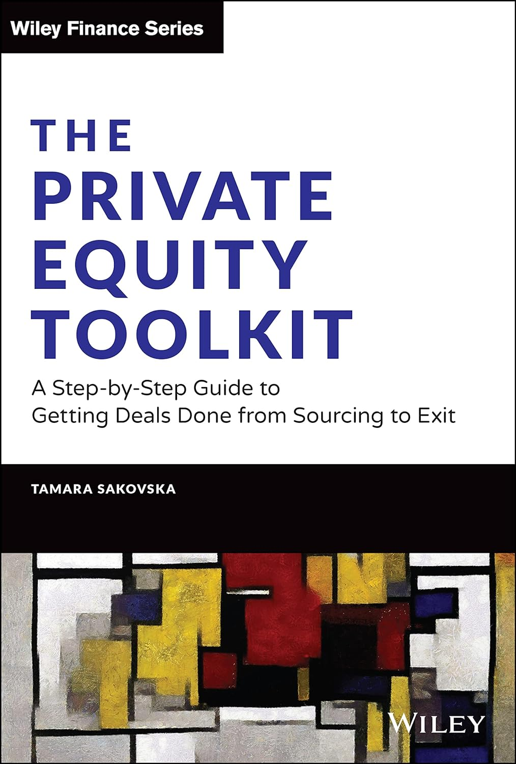 The Private Equity Toolkit: a Step-By-Step Guide to Getting Deals Done from Sourcing to Exit