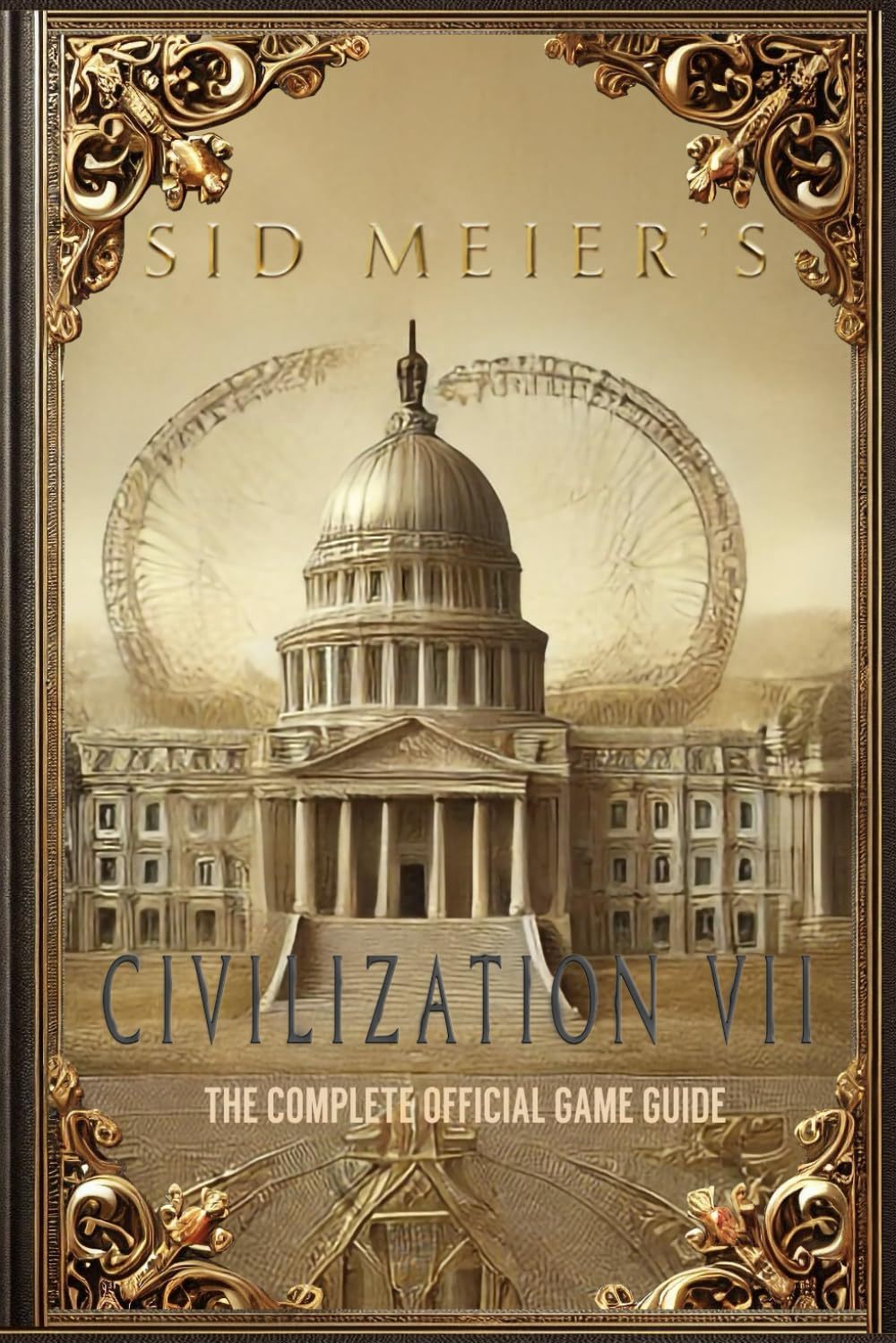 Sid Meier'S Civilization 7: the COMPLETE OFFICIAL GAME GUIDE: FULL WALKTHROUGH ( MAIN QUESTS, SIDE QUESTS), TIPS, TRICKS, ALL COLLECTIBLES and SECRETS!