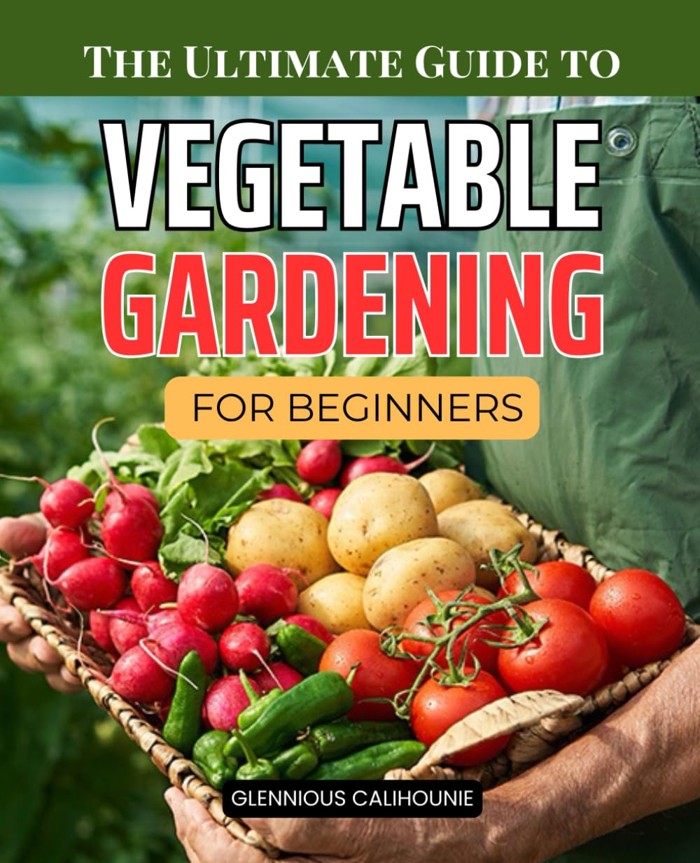 The Ultimate Guide to Vegetable Gardening for Beginners: Step-By-Step Instructions for Growing Fresh Vegetables Indoors and Outdoors All Year Round