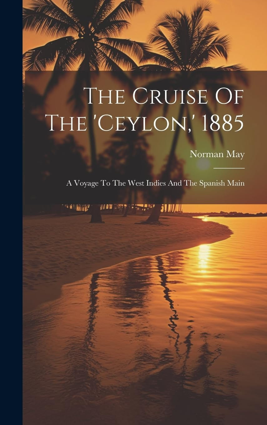 The Cruise of the 'Ceylon, ' 1885: a Voyage to the West Indies and the Spanish Main