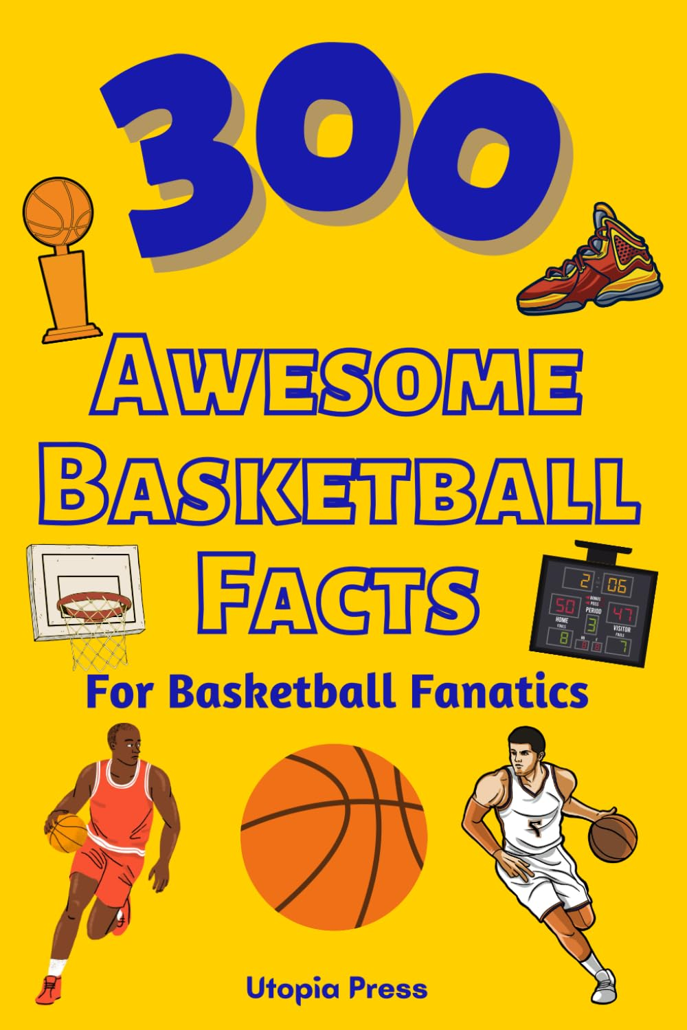 300 Awesome Basketball Facts for Basketball Fanatics: Basketball Facts Book You Had No Idea about Including Greatest Players, Franchise Stats, Coaches and Much More! image number 1