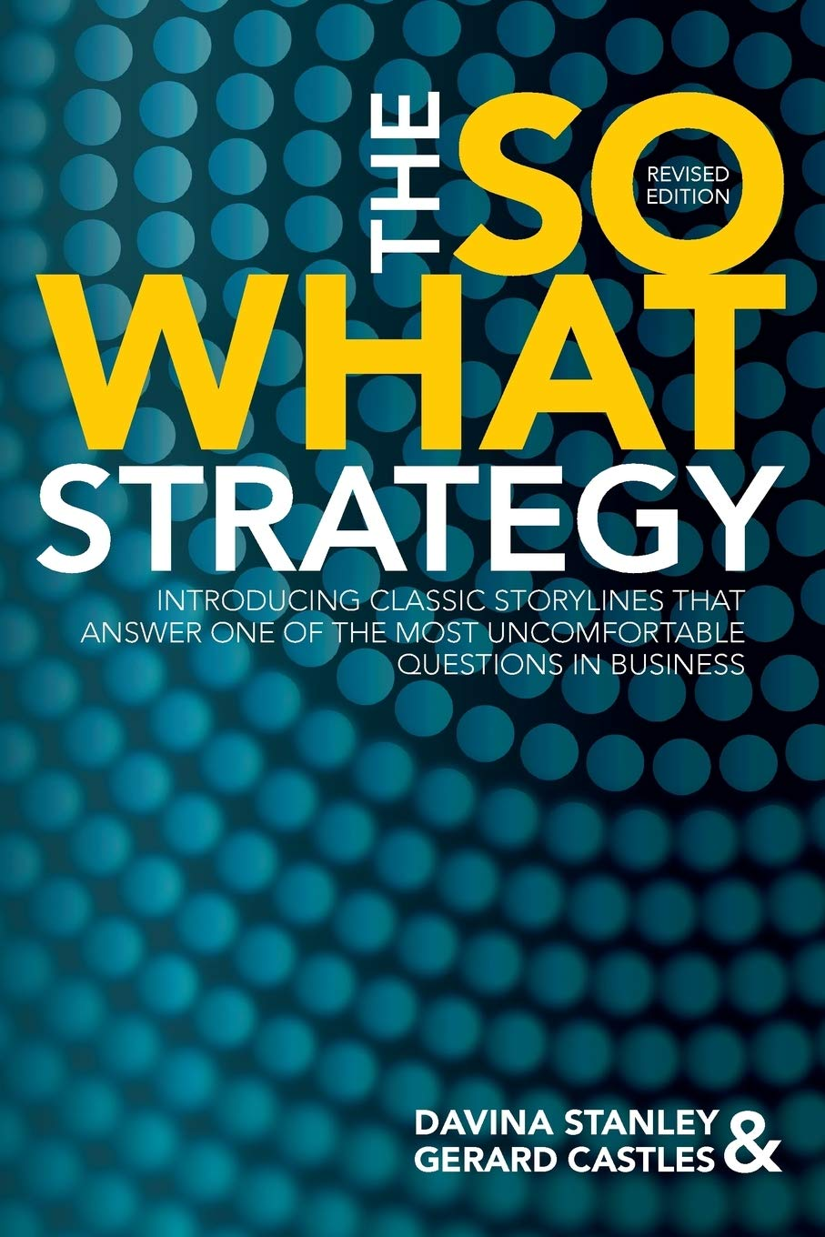 The so What Strategy Revised Edition: Introducting Classic Storylines That Answer One of the Mostuncomfortable Questions in Business