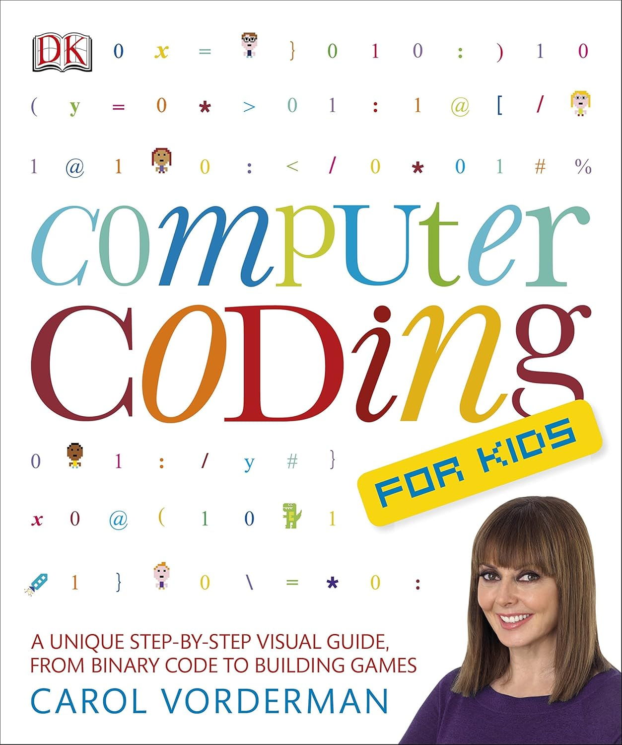 Computer Coding for Kids: a Unique Step-By-Step Visual Guide, from Binary Code to Building Games
