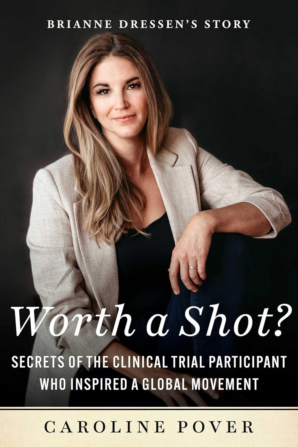 Worth a Shot?: Secrets of the Clinical Trial Participant Who Inspired a Global Movement-Brianne Dressen'S Story