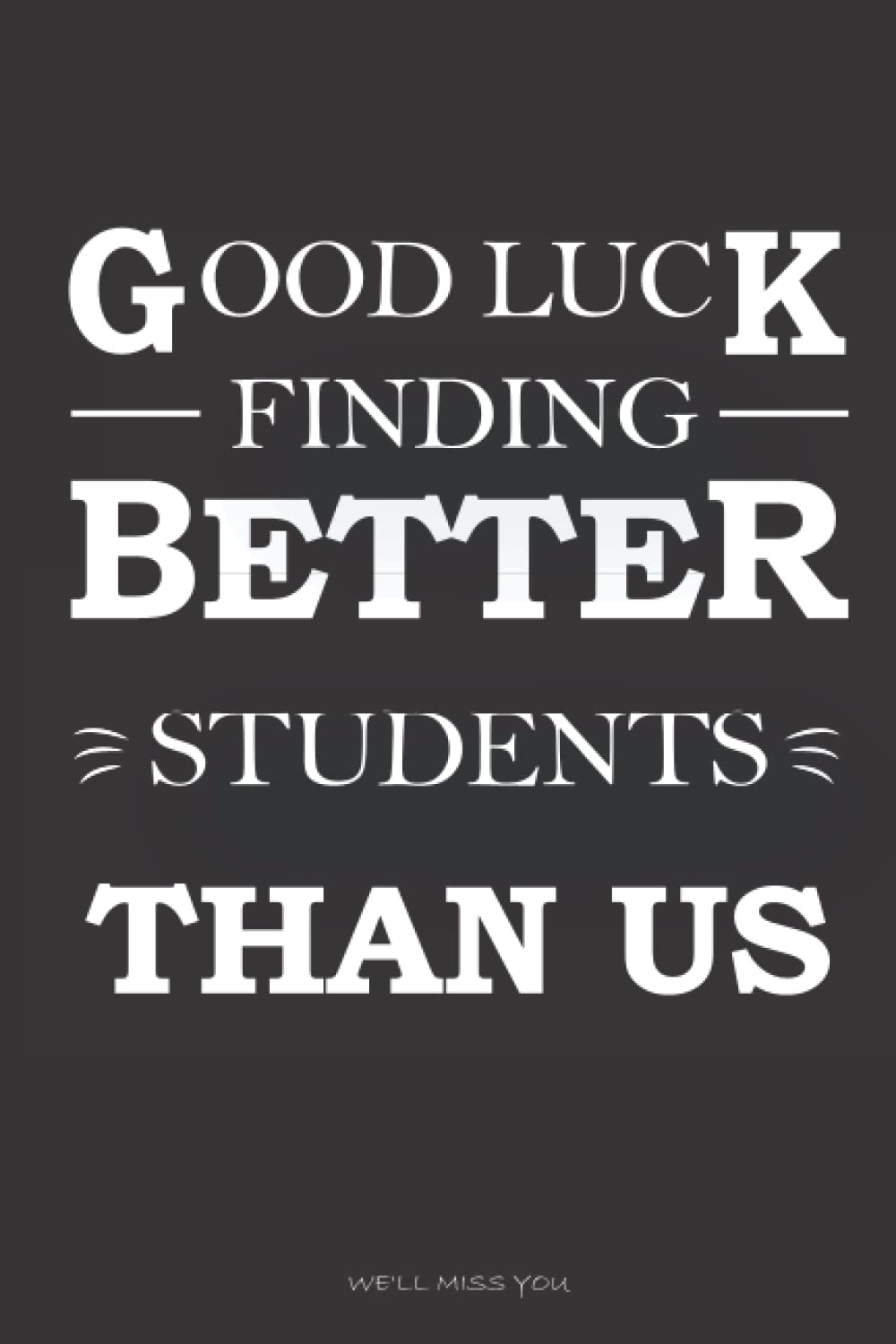 Good Luck Finding Better Students than Us - We'Ll Miss You: Funny Teachers Quote Valentines Day, Blank Lined Notebook Snarky Sarcastic Gag Gift for ... Pages, 6" X 9", Soft Cover, Matte Finish.) image number 1