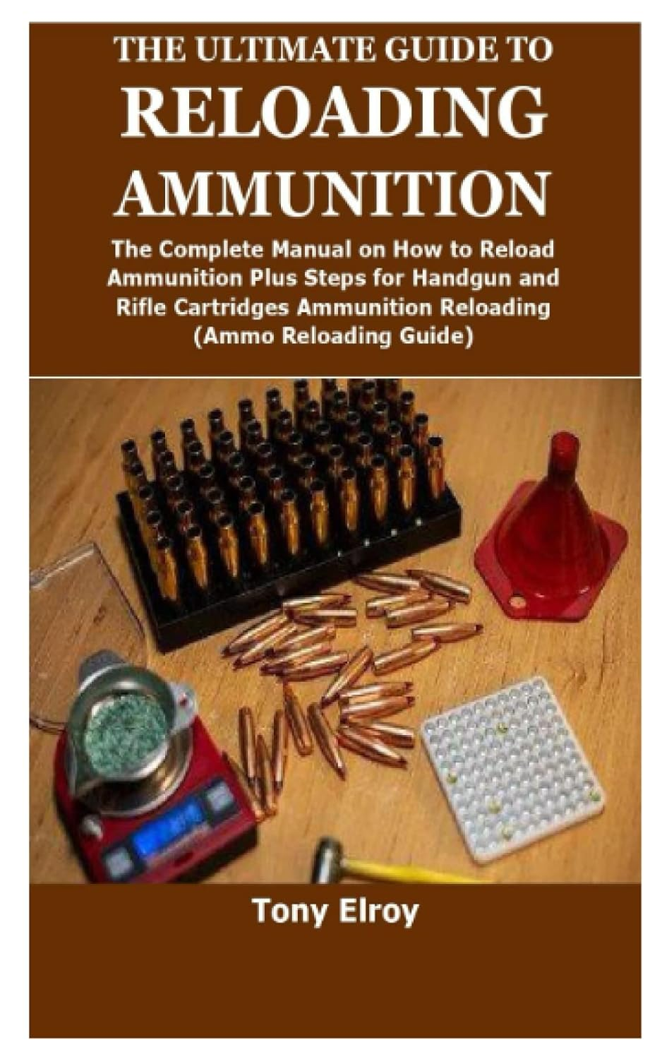 THE ULTIMATE GUIDE to RELOADING AMMUNITION: the Complete Manual on How to Reload Ammunition plus Steps for Handgun and Rifle Cartridges Ammunition Reloading(Ammo Reloading Guide)
