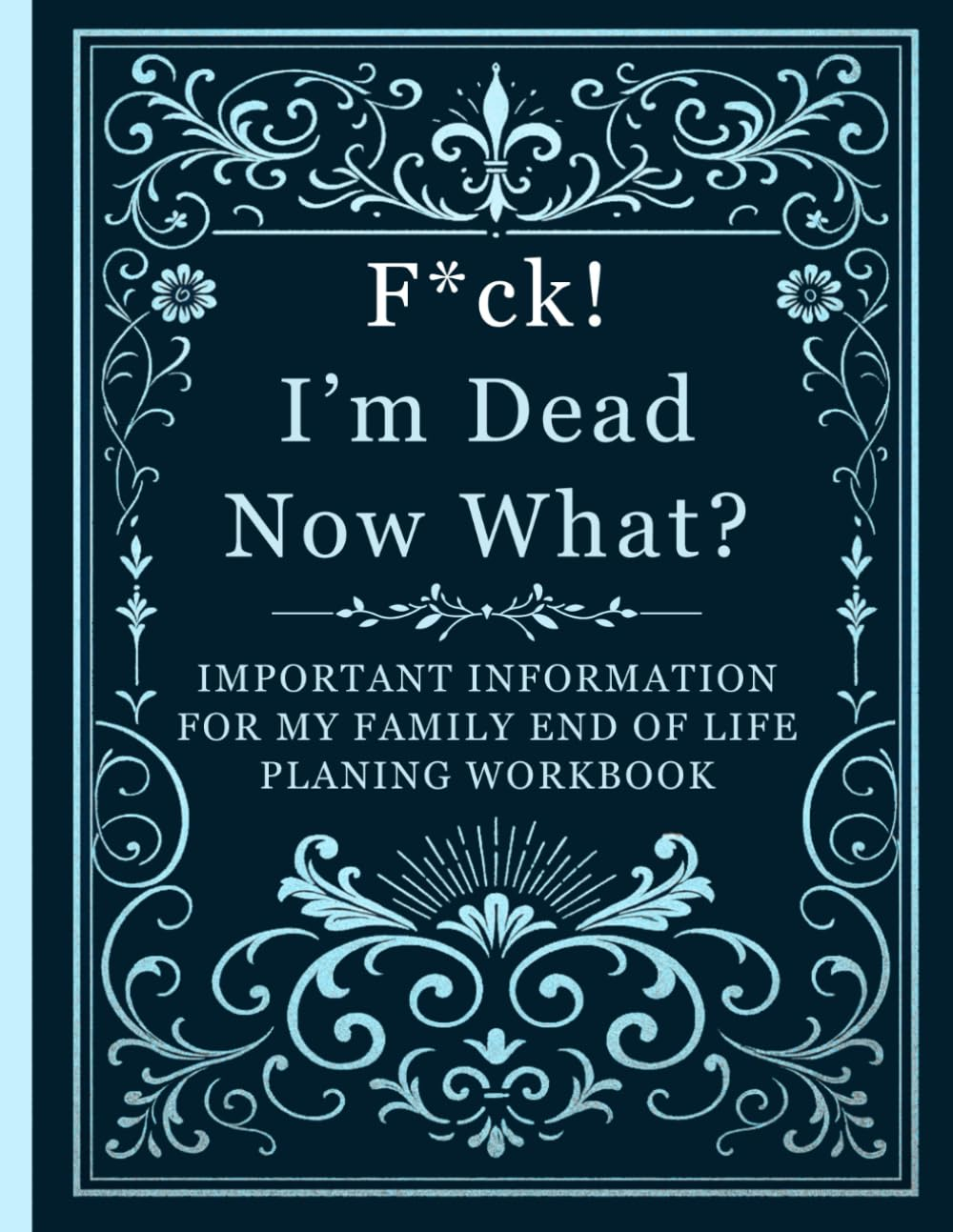 F*Ck! I'M Dead Now, What?: the End-Of-Life Planner Record Book Ensures Your Family Can Easily Find All Essential Information.