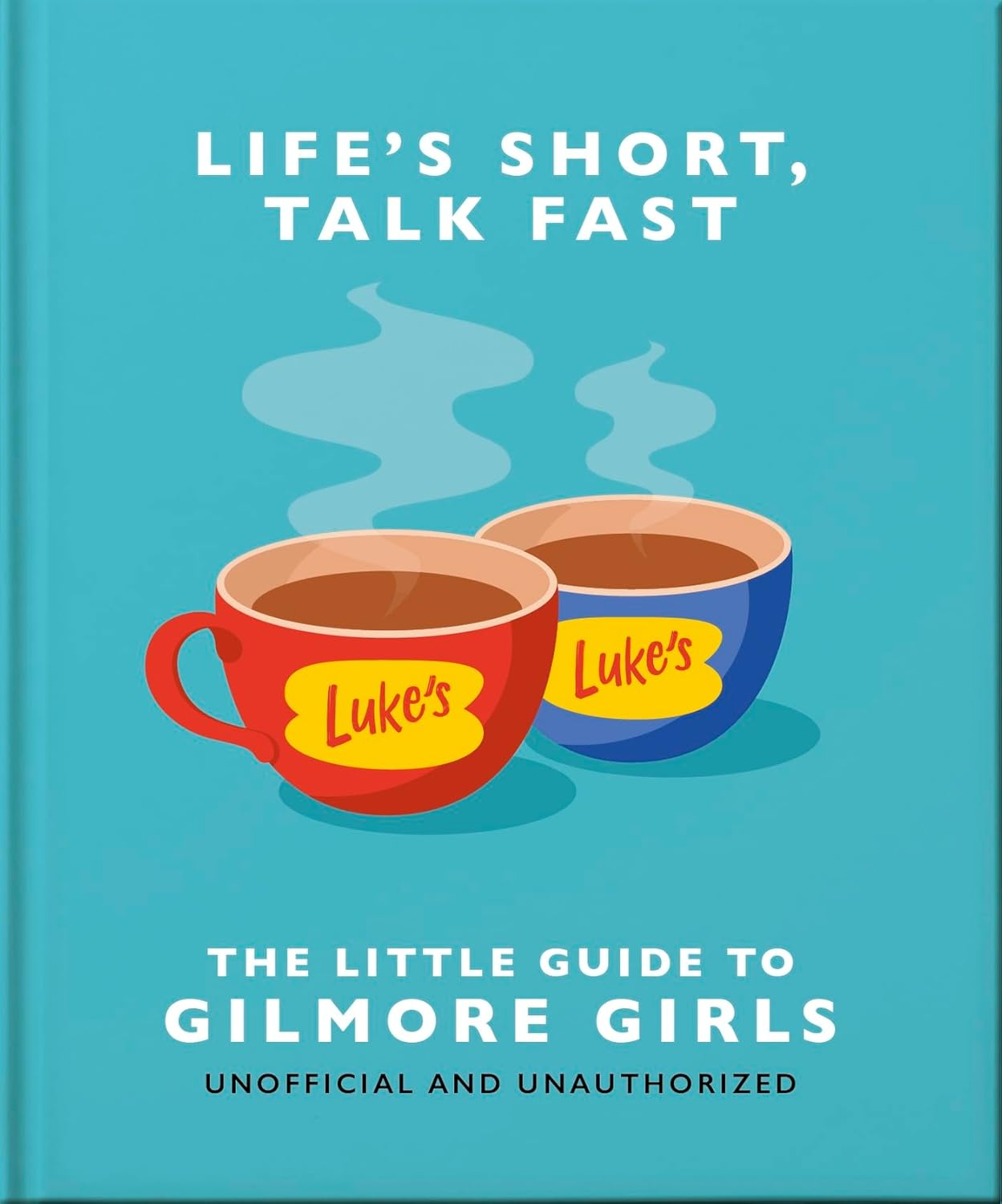 Life'S Short, Talk Fast: the Little Guide to Gilmore Girls