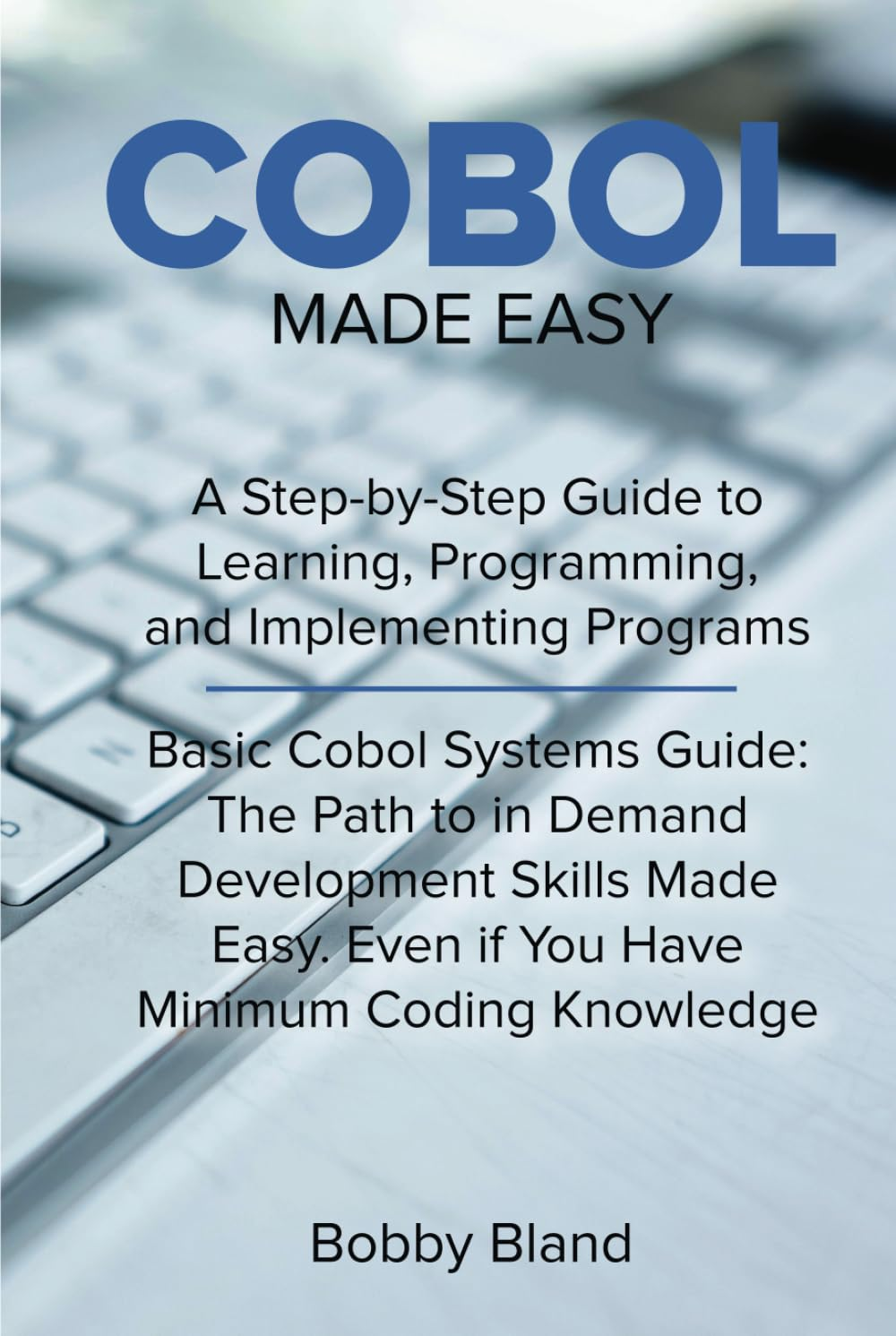 COBOL Made Easy: a Step-By-Step Guide to Learning, Programming, and Implementing Programs