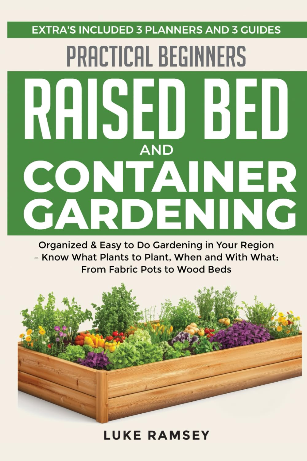 Practical Beginners Raised Bed and Container Gardening: Organized & Easy to Do Gardening in Your Region &ndash; Know What Plants to Plant, When and with What; from Fabric Pots to Wood Beds. image number 1