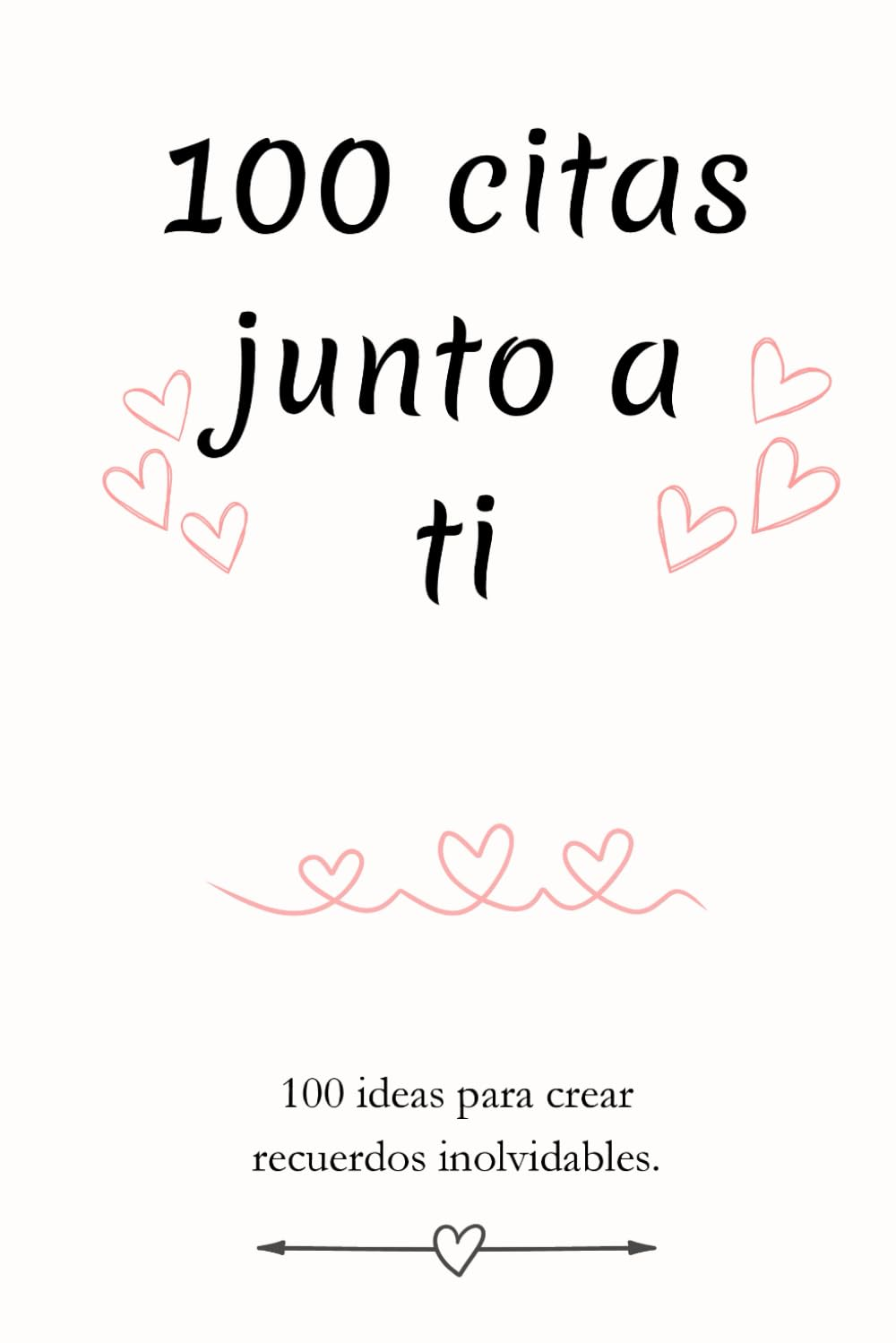 100 Citas Junto a Ti: 100 Ideas De Citas Rom&aacute;nticas Para Parejas, Actividades Especiales Para Fortalecer Su Relaci&oacute;n, Recuerdos &Uacute;nicos Para Compartir Y Disfrutar Juntos. image number 1