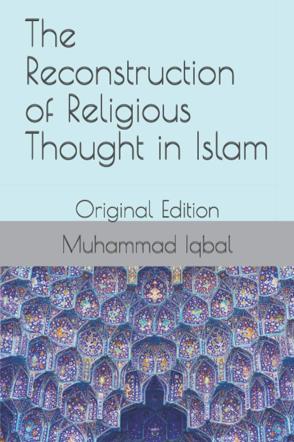 The Reconstruction of Religious Thought in Islam: Original Edition