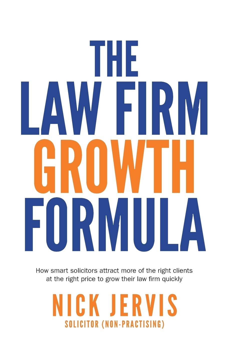 Law Firm Growth Formula: How Smart Solicitors Attract More of the Right Clients at the Right Price to Grow Their Law Firm Quickly