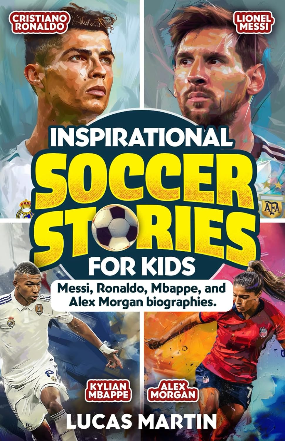 Inspirational Soccer Stories for Kids: Lionel Messi, Cristiano Ronaldo, Kylian Mbappe, and Alex Morgan Biographies: Amazing Life Lessons to Foster Self-Confidence, Dedication, and Resilience image number 1
