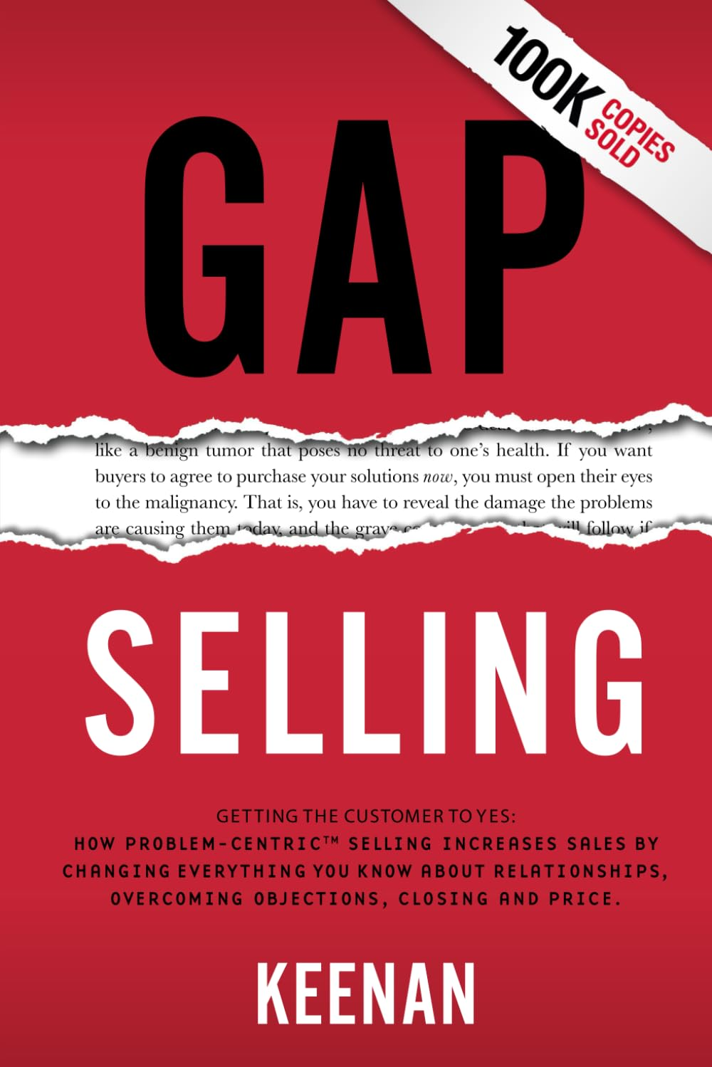 Gap Selling: Getting the Customer to Yes: How Problem-Centric Selling Increases Sales by Changing Everything You Know about Relationships, Overcoming Objections, Closing and Price