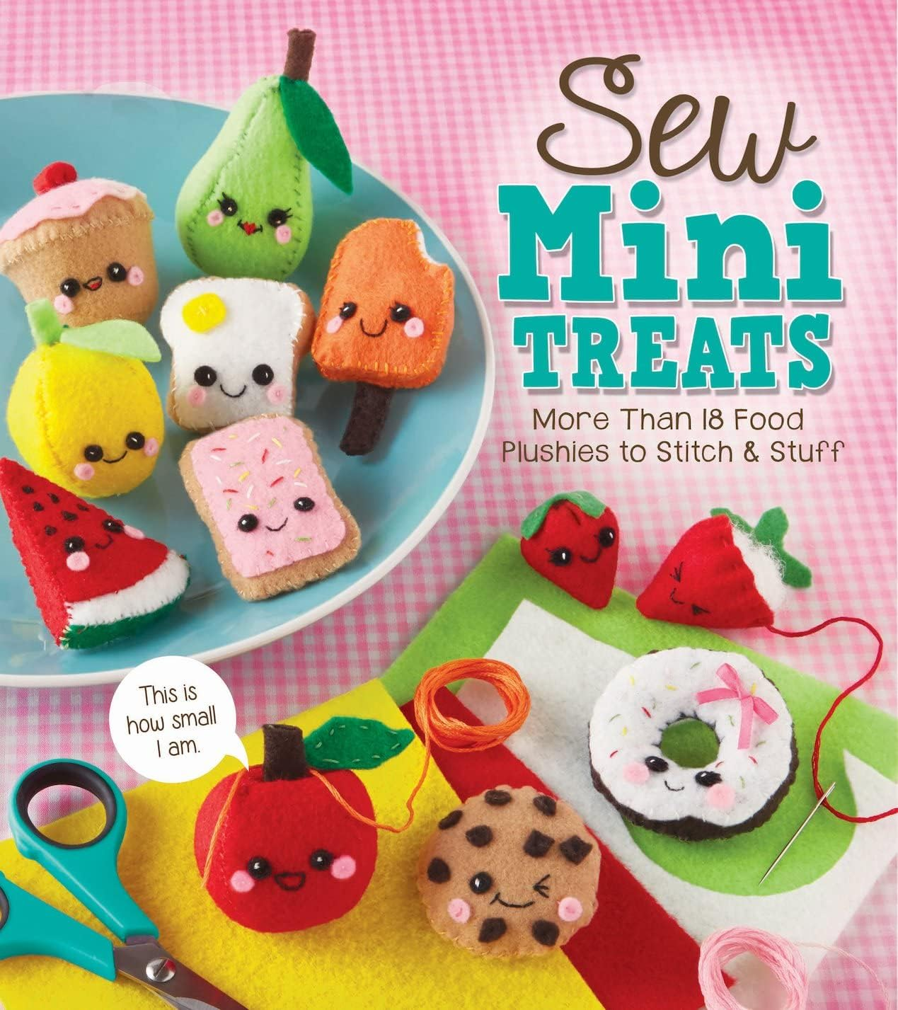 Sew Mini Treats: More than 18 Food Plushies to Stitch & Stuff