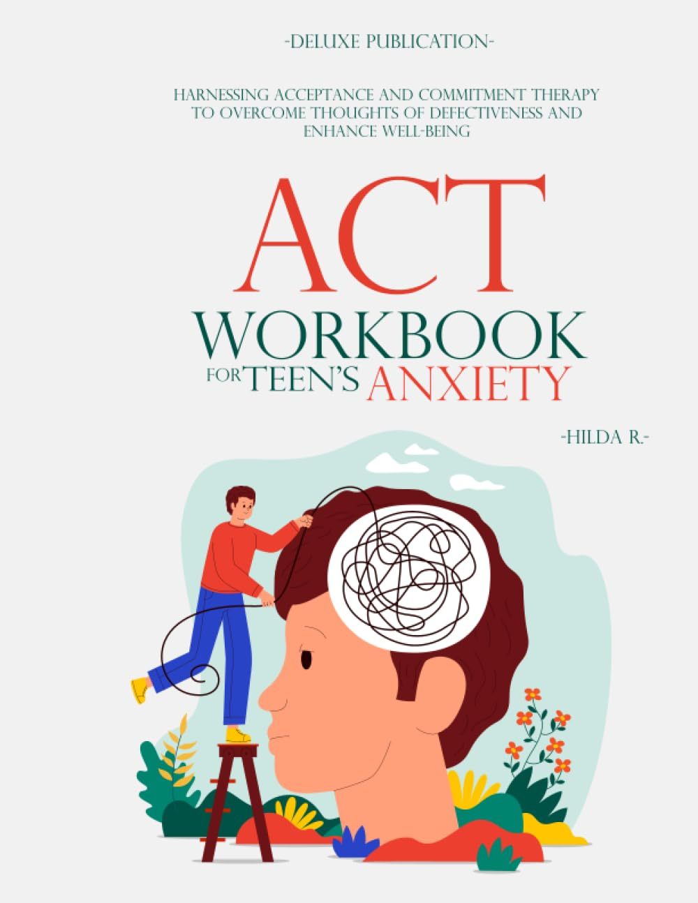ACT WORKBOOK for TEEN'S ANXIETY: Harnessing Acceptance and Commitment Therapy to Overcome Thoughts of Defectiveness and Enhance Well-Being image number 1