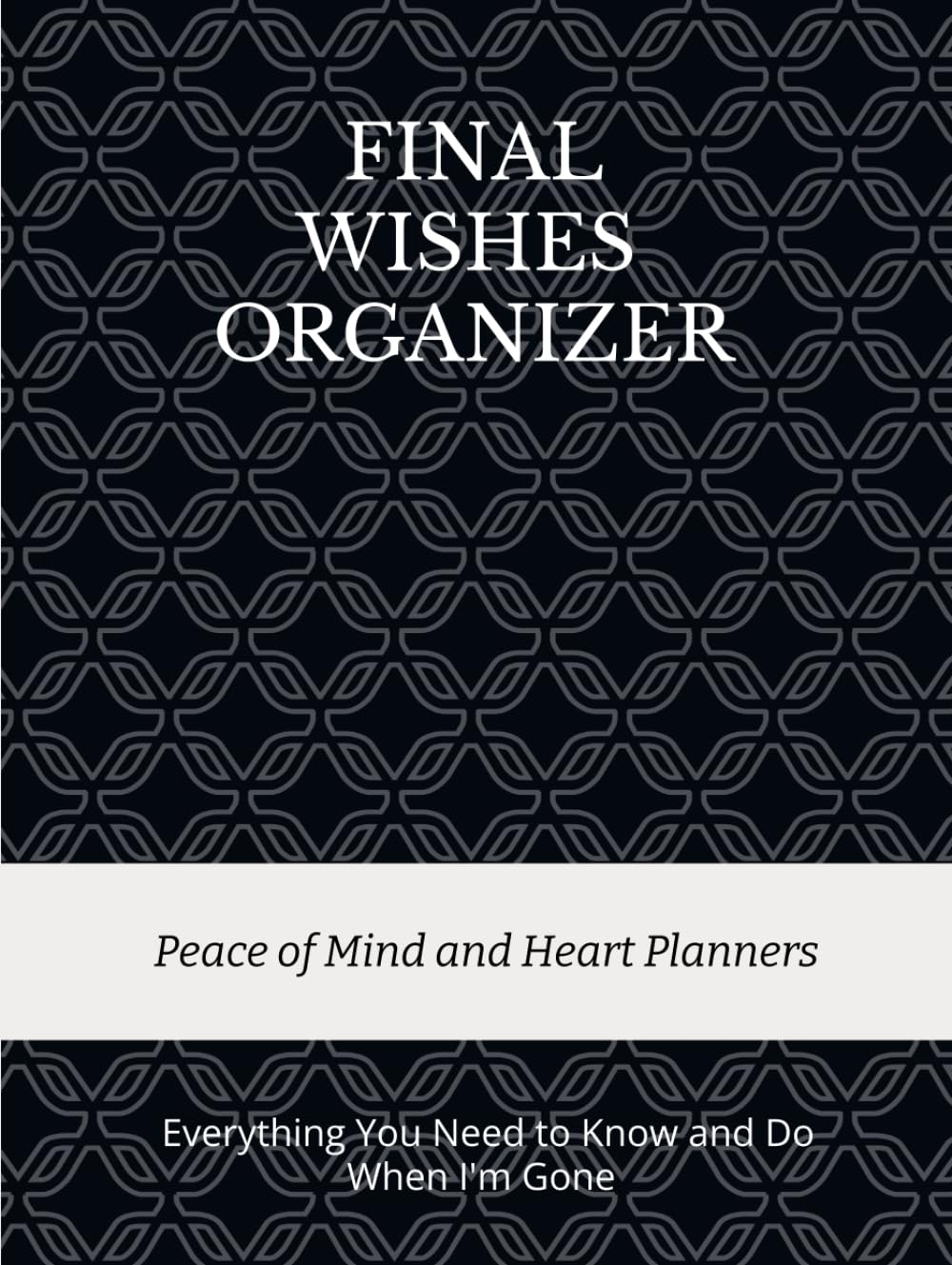 FINAL WISHES ORGANIZER: Everything You Need to Know & Do When I'M Gone (Final Wishes, Funeral Details, Estate Planner, Assets Overview, Last Words...)