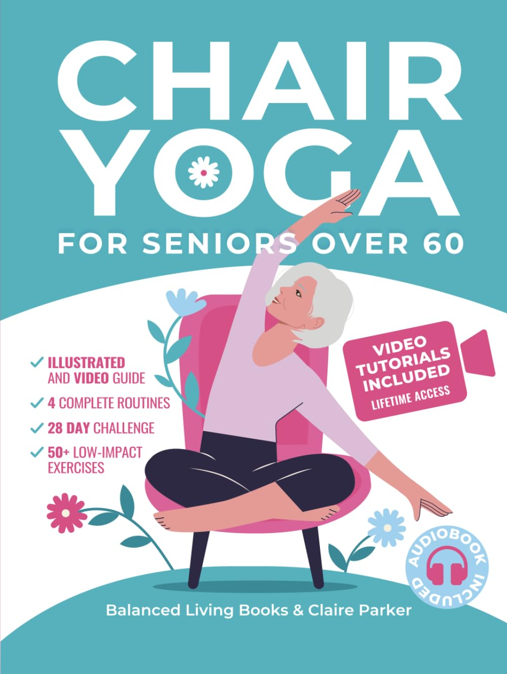 Chair Yoga for Seniors over 60: Fully Illustrated and Video Guide with 50+ Poses, 4 Complete Routines and a 28-Day Challenge to Elevate Your Health and Weight Loss with Quick and Easy Seated Exercises