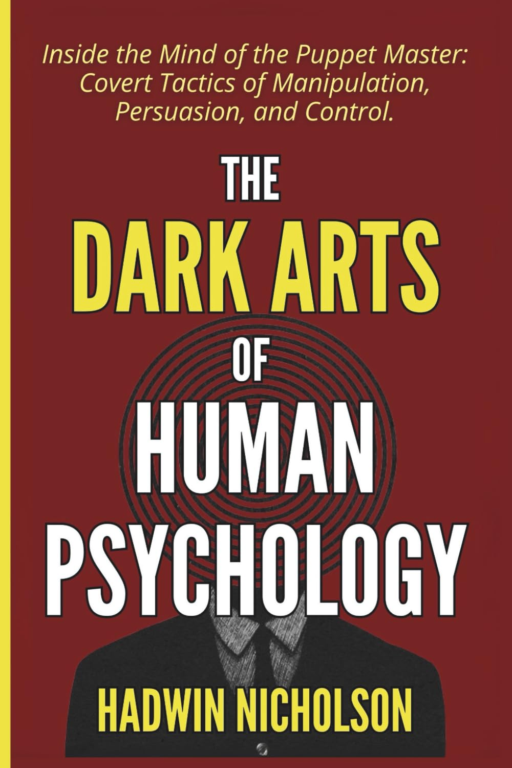 The Dark Arts of Human Psychology: inside the Mind of the Puppet Master: Covert Tactics of Manipulation, Persuasion, and Control.