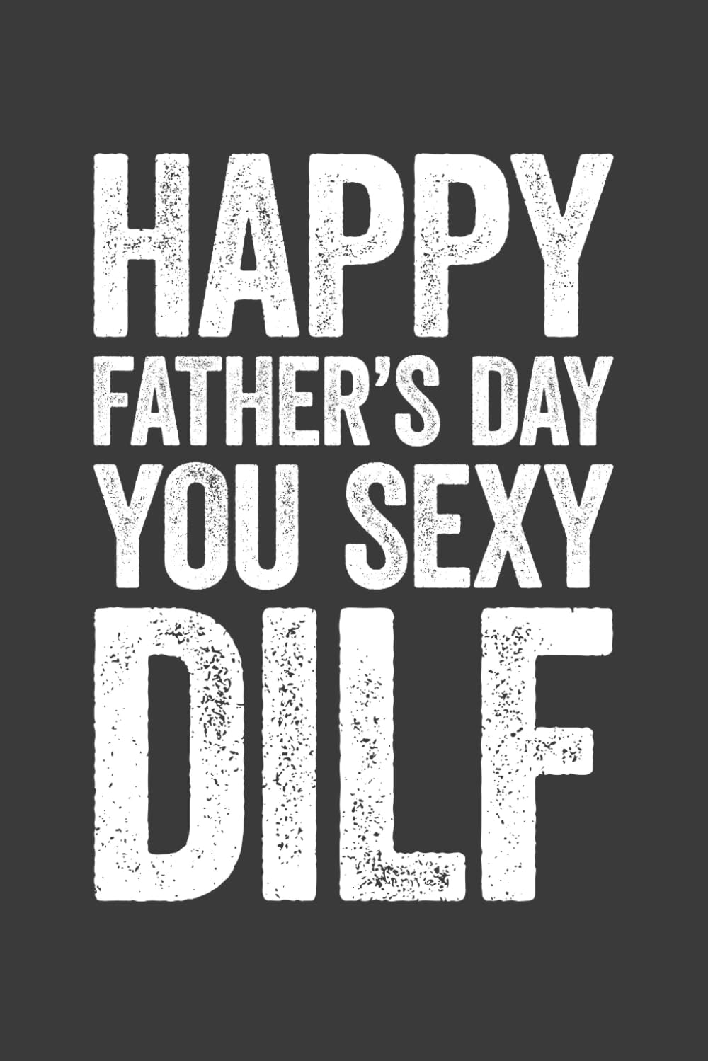 Happy Father'S Day You Sexy DILF: 6 X 9 Blank Lined Notebook Journal - Funny Sarcastic Saying First Fathers Day Gag Gift from Girlfriend, Wife for Dad, Husband, Boyfriend
