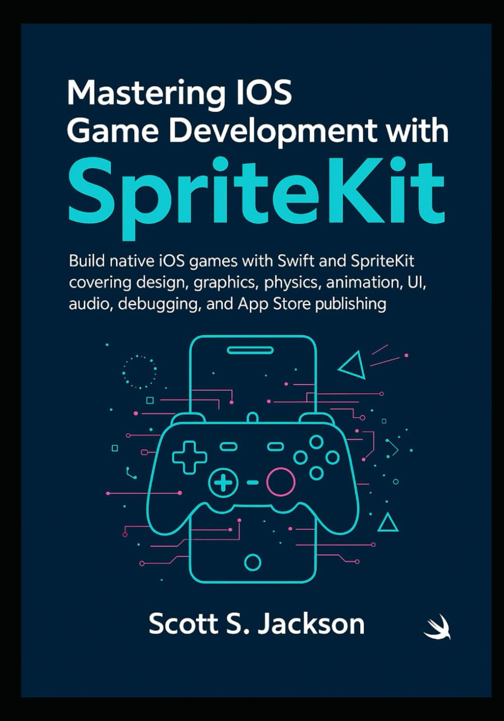 Mastering Ios Game Development with Spritekit: Build Native Ios Games with Swift and Spritekit Covering Design, Graphics, Physics, Animation, UI, Audio, Debugging, and App Store Publishing