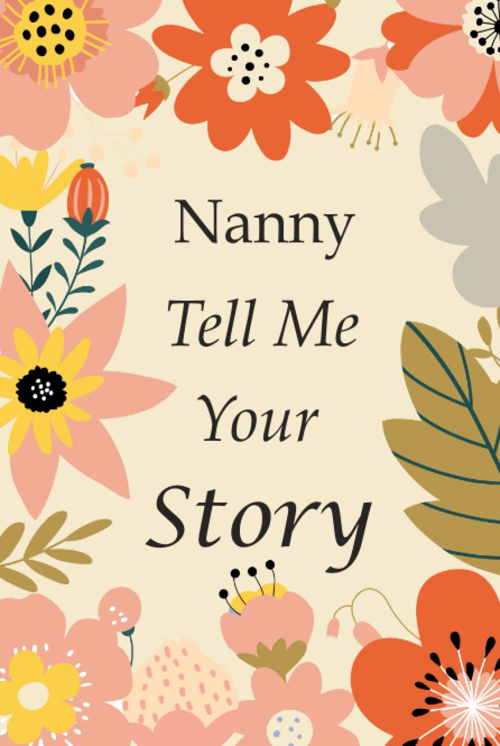 Nanny Tell Me Your Story: 140+ Questions for Your Nanny to Share Her Life and Thoughts: Grandmother'S Life Experiences in Writing, a Keepsake Book of Wisdom for Your Grandchildren