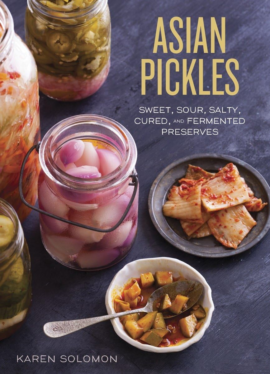 Asian Pickles: Sweet, Sour, Salty, Cured, and Fermented Preserves from Korea, Japan, China, India, and beyond [A Cookbook]